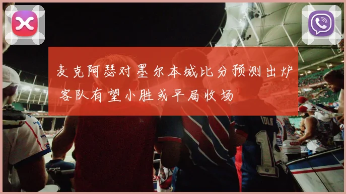 麦克阿瑟对墨尔本城比分预测出炉 客队有望小胜或平局收场