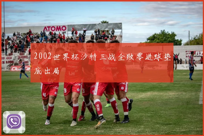 2002世界杯沙特三战全败零进球垫底出局