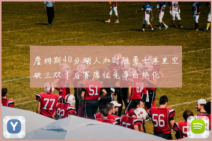 詹姆斯40分湖人加时胜勇士库里空砍三双季后赛席位竞争白热化
