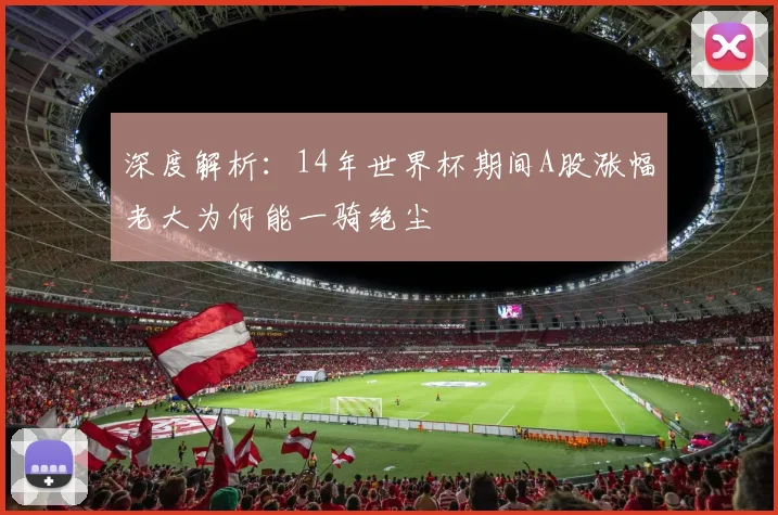 深度解析：14年世界杯期间A股涨幅老大为何能一骑绝尘