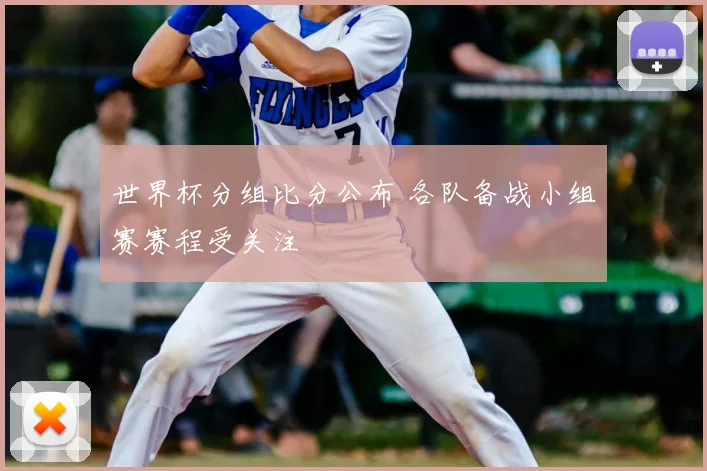 世界杯分组比分公布 各队备战小组赛赛程受关注