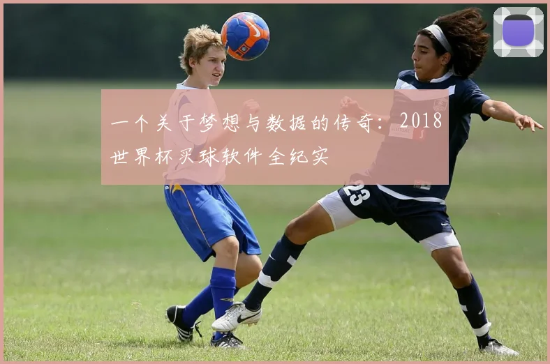 一个关于梦想与数据的传奇:2018世界杯买球软件全纪实