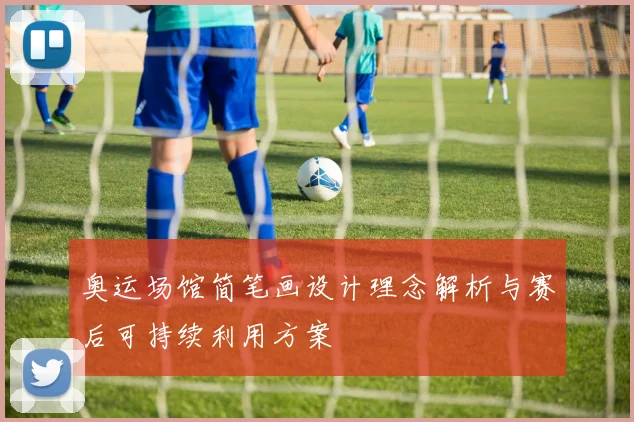 奥运场馆简笔画设计理念解析与赛后可持续利用方案