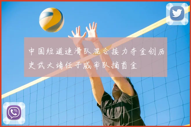 中国短道速滑队混合接力夺金创历史武大靖任子威率队摘首金