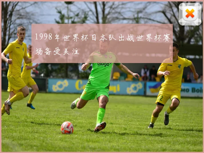 1998年世界杯日本队出战世界杯赛场备受关注