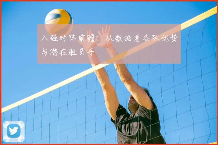 八强对阵前瞻:从数据看各队优势与潜在胜负手
