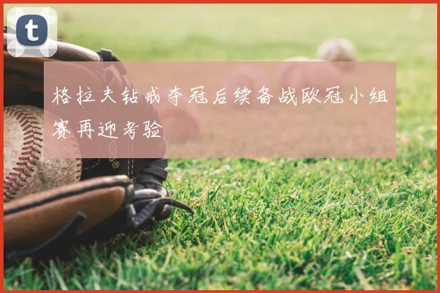 格拉夫钻戒夺冠后续备战欧冠小组赛再迎考验