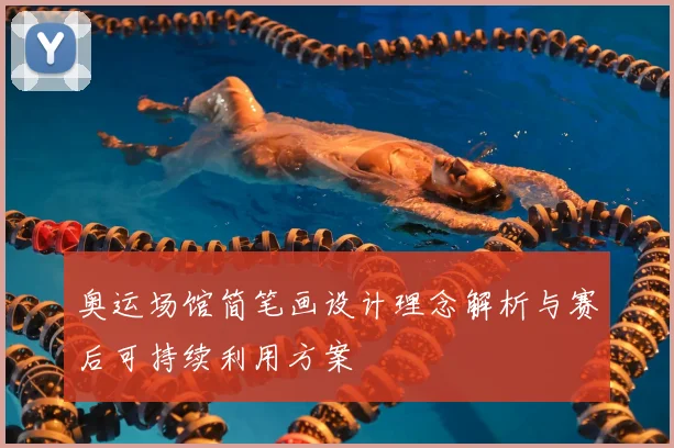 奥运场馆简笔画设计理念解析与赛后可持续利用方案
