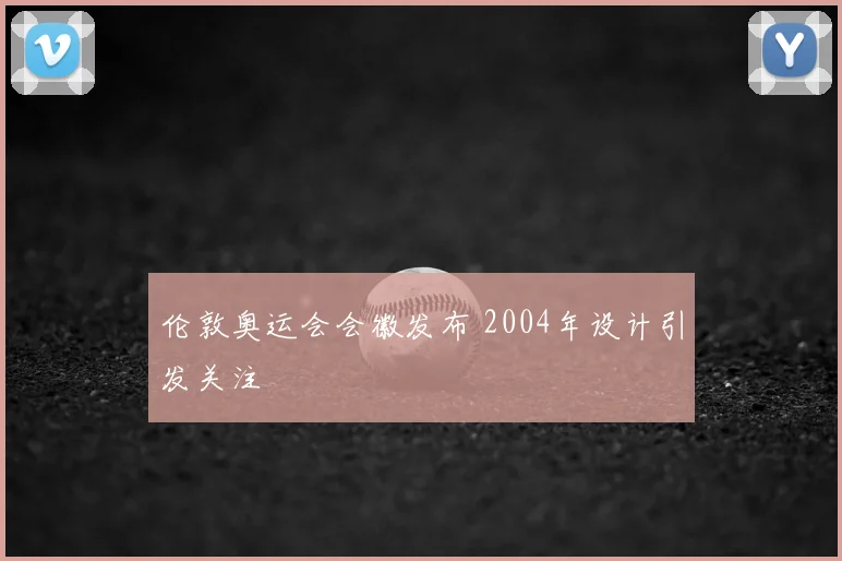 伦敦奥运会会徽发布 2004年设计引发关注