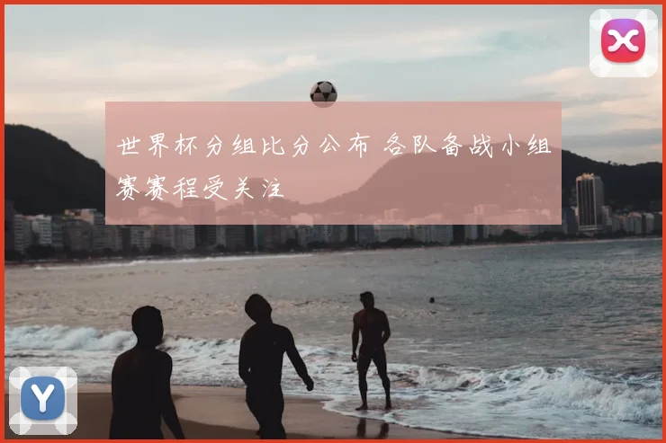 世界杯分组比分公布 各队备战小组赛赛程受关注
