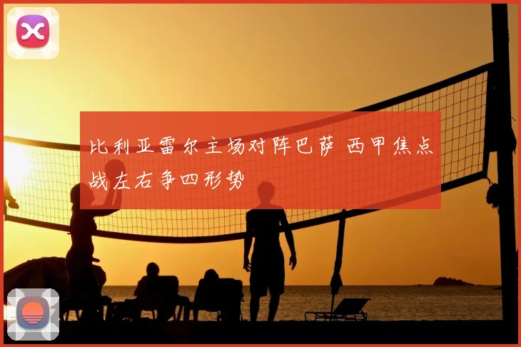 比利亚雷尔主场对阵巴萨 西甲焦点战左右争四形势