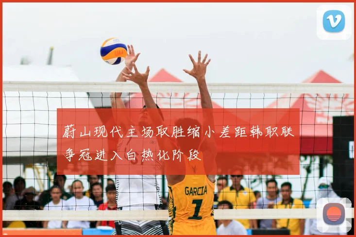蔚山现代主场取胜缩小差距韩职联争冠进入白热化阶段