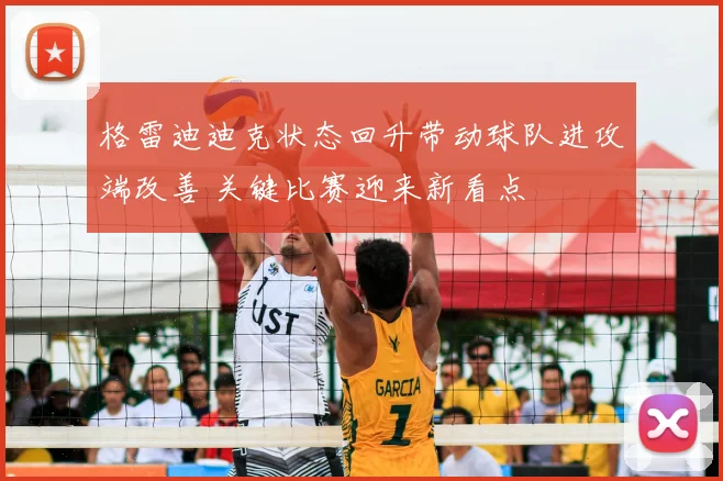 格雷迪迪克状态回升带动球队进攻端改善 关键比赛迎来新看点
