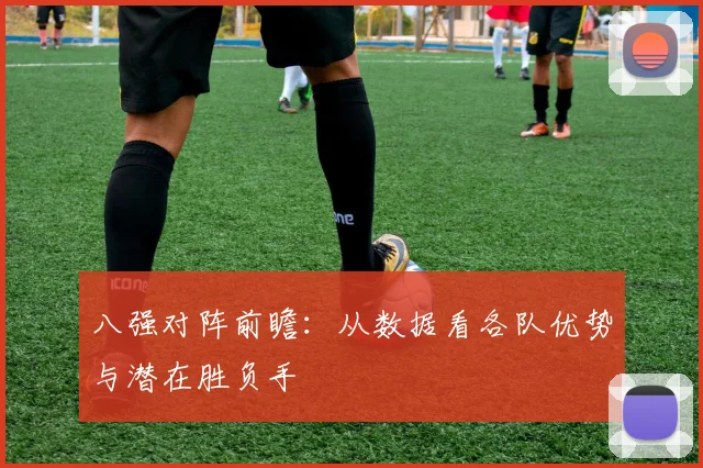 八强对阵前瞻：从数据看各队优势与潜在胜负手