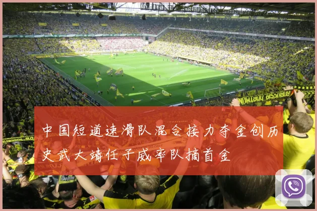 中国短道速滑队混合接力夺金创历史武大靖任子威率队摘首金