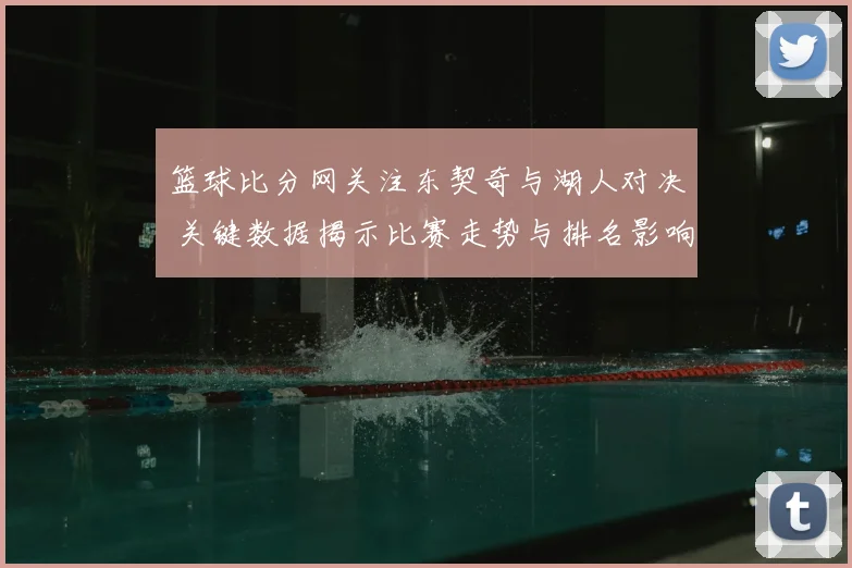 篮球比分网关注东契奇与湖人对决 关键数据揭示比赛走势与排名影响