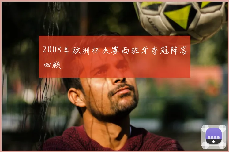 2008年欧洲杯决赛西班牙夺冠阵容回顾