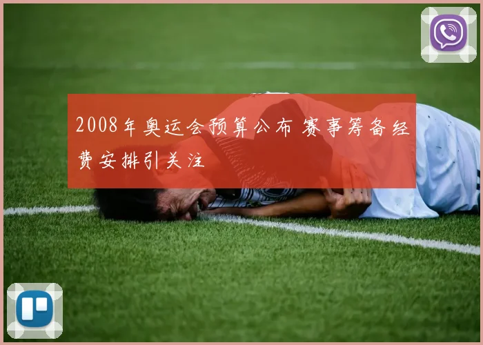 2008年奥运会预算公布 赛事筹备经费安排引关注