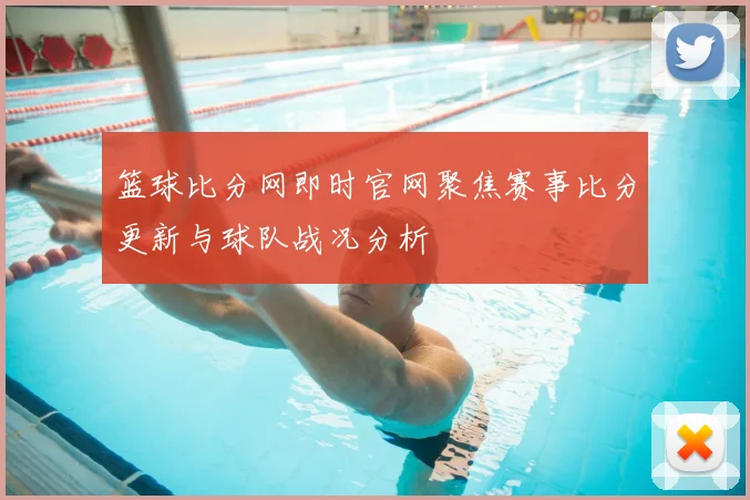 篮球比分网即时官网聚焦赛事比分更新与球队战况分析