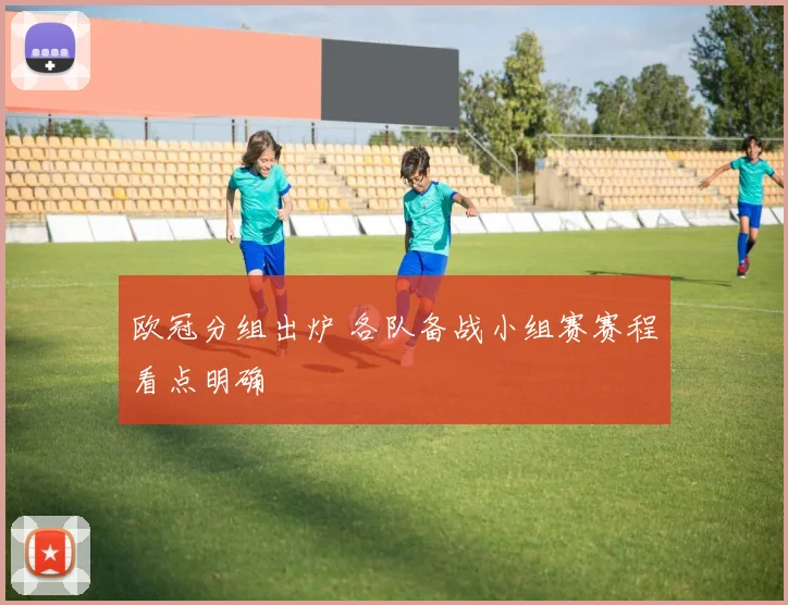 欧冠分组出炉 各队备战小组赛赛程看点明确