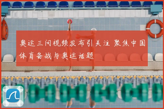 奥运三问视频发布引关注 聚焦中国体育备战与奥运话题