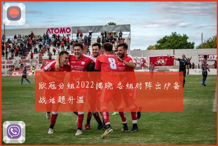 欧冠分组2022揭晓 各组对阵出炉备战话题升温
