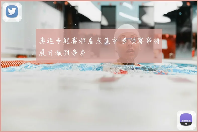 奥运专题赛程看点集中 多项赛事将展开激烈争夺