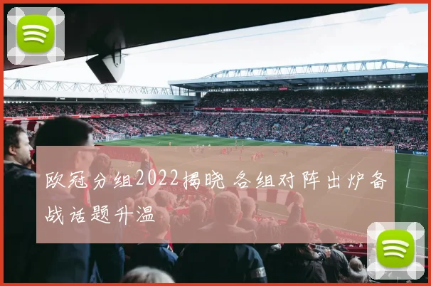 欧冠分组2022揭晓 各组对阵出炉备战话题升温