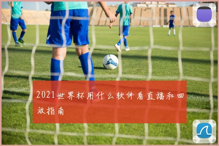 2021世界杯用什么软件看直播和回放指南