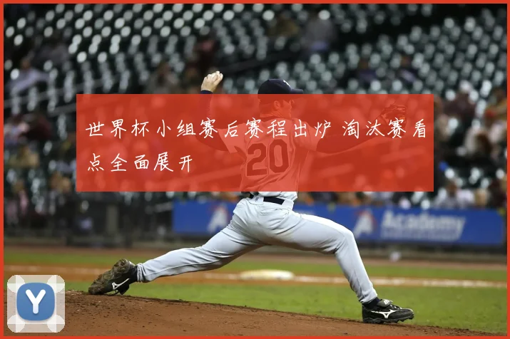 世界杯小组赛后赛程出炉 淘汰赛看点全面展开