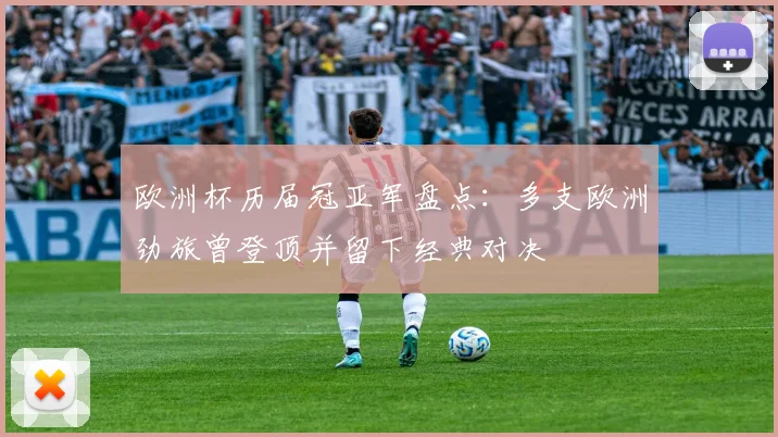 欧洲杯历届冠亚军盘点：多支欧洲劲旅曾登顶并留下经典对决