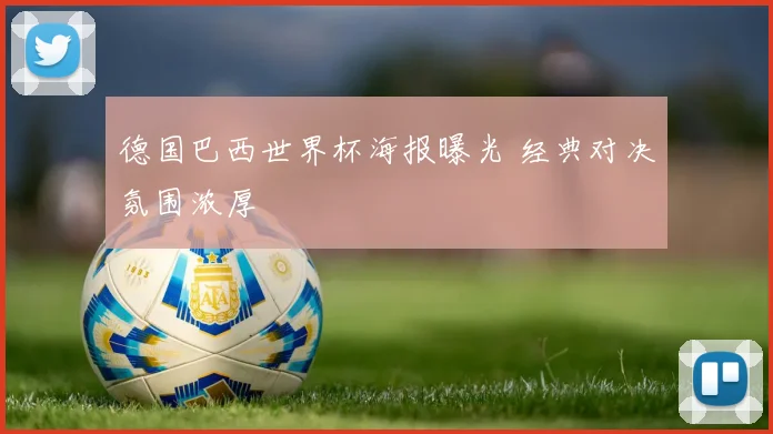 德国巴西世界杯海报曝光 经典对决氛围浓厚