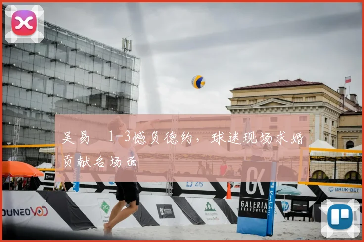 吴易昺1-3憾负德约,球迷现场求婚贡献名场面