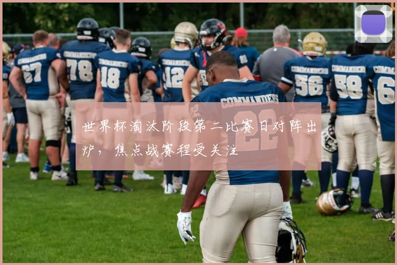 世界杯淘汰阶段第二比赛日对阵出炉,焦点战赛程受关注