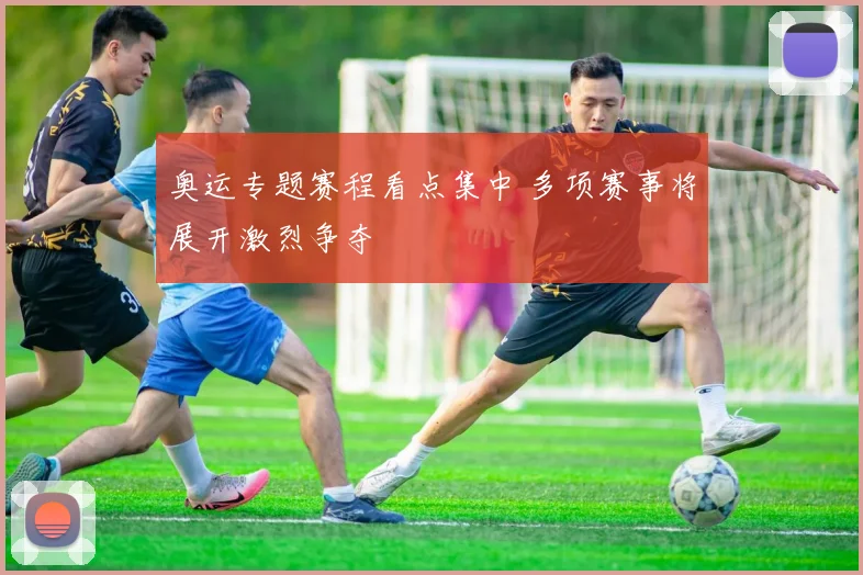 奥运专题赛程看点集中 多项赛事将展开激烈争夺