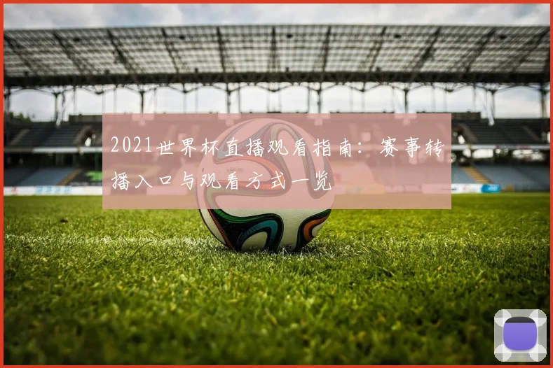 2021世界杯直播观看指南：赛事转播入口与观看方式一览