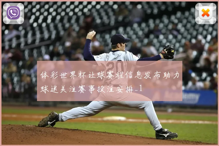 体彩世界杯让球赛程信息发布助力球迷关注赛事投注安排_1