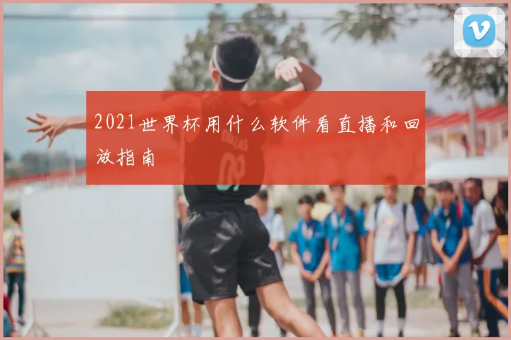 2021世界杯用什么软件看直播和回放指南