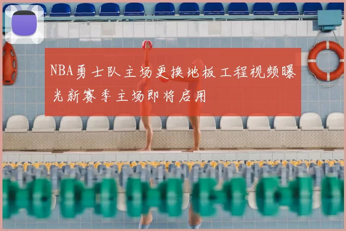 NBA勇士队主场更换地板工程视频曝光新赛季主场即将启用