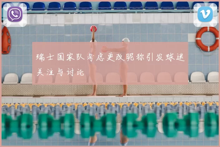 瑞士国家队考虑更改昵称引发球迷关注与讨论