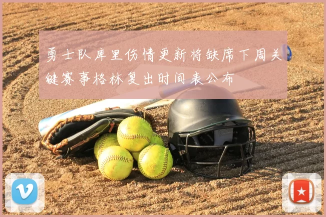 勇士队库里伤情更新将缺席下周关键赛事格林复出时间表公布