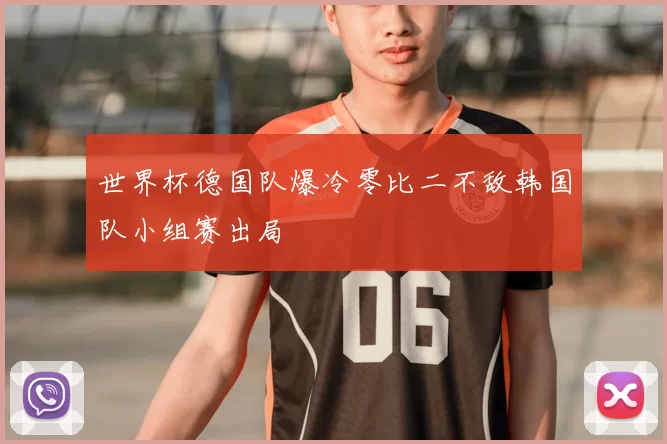 世界杯德国队爆冷零比二不敌韩国队小组赛出局