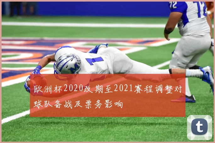 欧洲杯2020改期至2021赛程调整对球队备战及票务影响