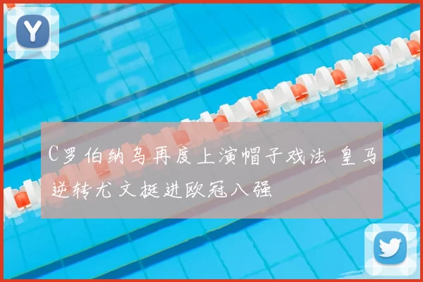 C罗伯纳乌再度上演帽子戏法 皇马逆转尤文挺进欧冠八强