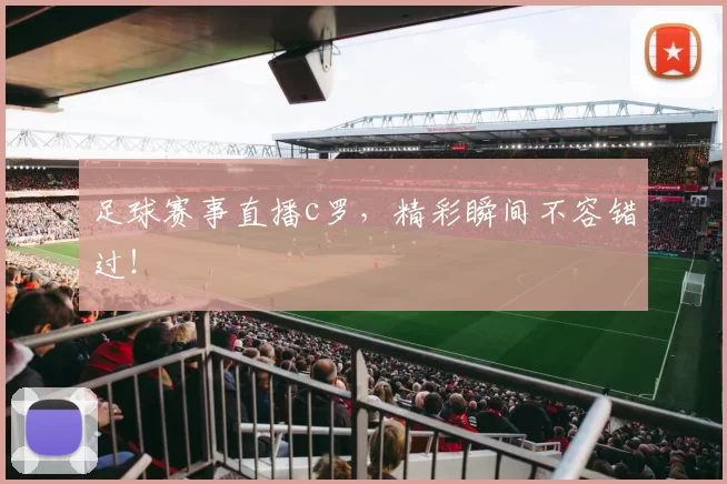 足球赛事直播c罗，精彩瞬间不容错过！