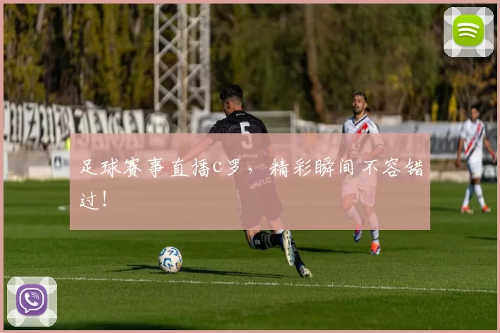 足球赛事直播c罗，精彩瞬间不容错过！