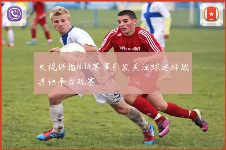 央视停播NBA赛事引发关注球迷转战其他平台观赛