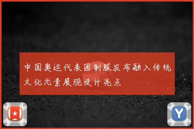 中国奥运代表团制服发布融入传统文化元素展现设计亮点
