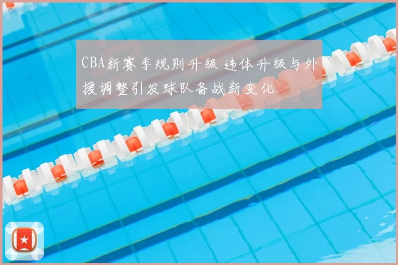 CBA新赛季规则升级 违体升级与外援调整引发球队备战新变化