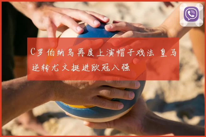 C罗伯纳乌再度上演帽子戏法 皇马逆转尤文挺进欧冠八强